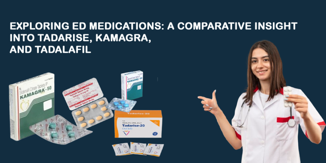 Exploring ED Medications: A Comparative Insight into Tadarise, Kamagra, and Tadalafil